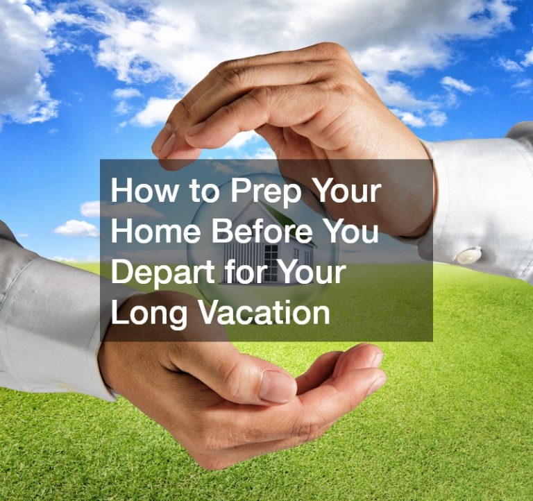 How to Prep Your Home Before You Depart for Your Long Vacation