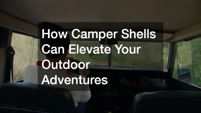 How Camper Shells Can Elevate Your Outdoor Adventures